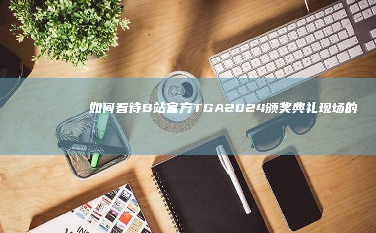 如何看待B站官方TGA2024颁奖典礼现场的弹幕反应？社区环境是否进一步恶化了？