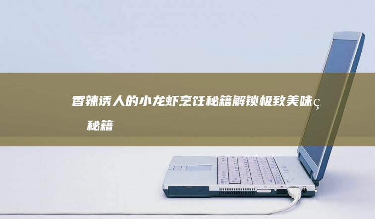 香辣诱人的小龙虾烹饪秘籍：解锁极致美味的秘籍